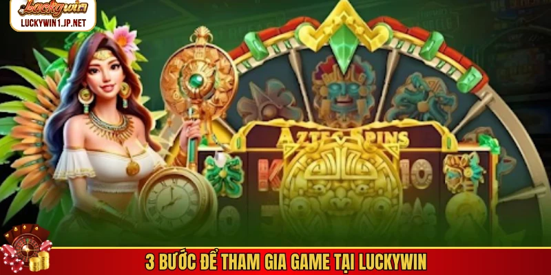 3 bước để tham gia game tại Luckywin 3 bước để tham gia game tại Luckywin