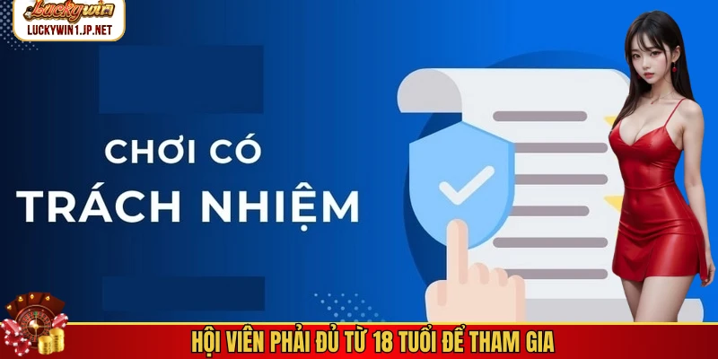 Hội viên phải đủ từ 18 tuổi để tham gia Hội viên phải đủ từ 18 tuổi để tham gia